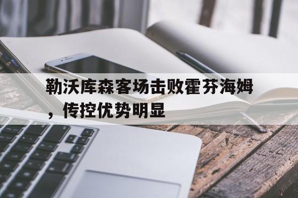 bti体育博彩官网_包含勒沃库森客场击败霍芬海姆，传控优势明显的词条